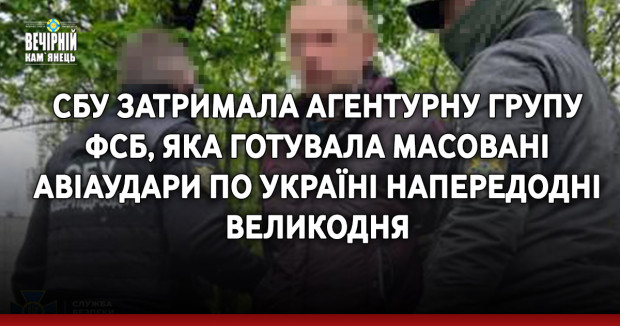 СБУ затримала агентурну групу фсб, яка готувала масовані авіаудари по Україні напередодні Великодня