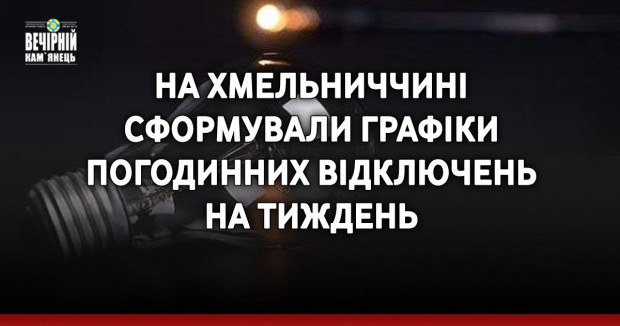 На Хмельниччині сформували графіки погодинних відключень на тиждень