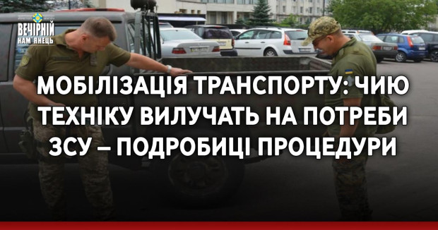 Мобілізація транспорту: чию техніку вилучать на потреби ЗСУ – подробиці процедури