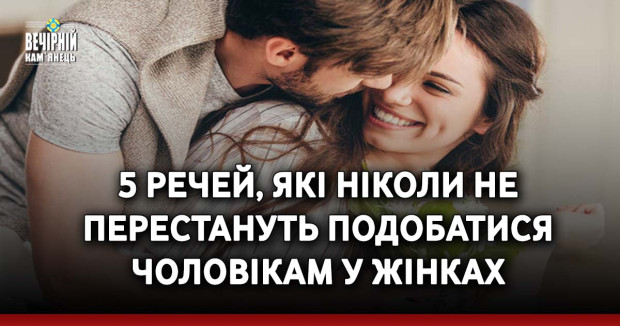 5 речей, які ніколи не перестануть подобатися чоловікам у жінках