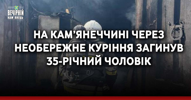 На Кам’янеччині через необережне куріння загинув 35-річний чоловік