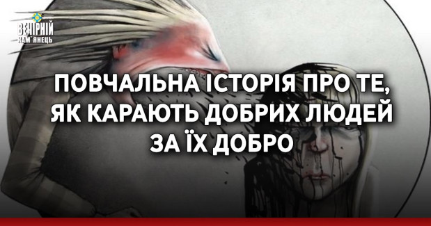 Повчальна історія про те, як карають добрих людей за їх добро