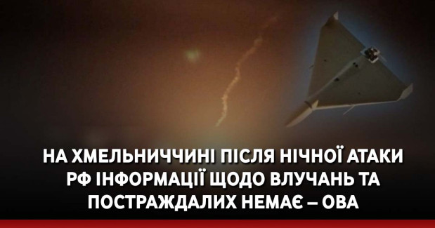 На Хмельниччині після нічної атаки рф інформації щодо влучань та постраждалих немає – ОВА