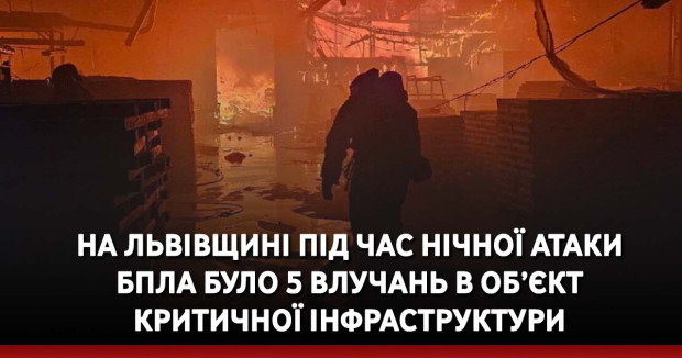 На Львівщині під час нічної атаки БпЛА було 5 влучань в об’єкт критичної інфраструктури