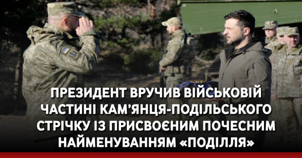 Президент вручив військовій частині Кам’янця-Подільського стрічку із присвоєним почесним найменуванням «Поділля»