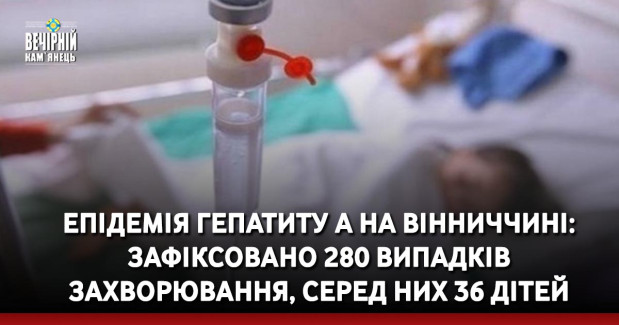 Епідемія Гепатиту А на Вінниччині: зафіксовано 280 випадків захворювання, серед них 36 дітей