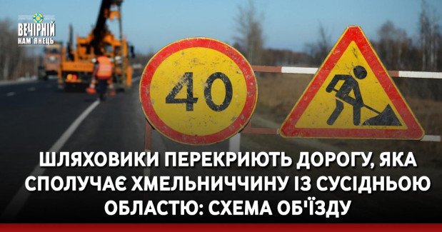 Шляховики перекриють дорогу, яка сполучає Хмельниччину із сусідньою областю: схема об'їзду