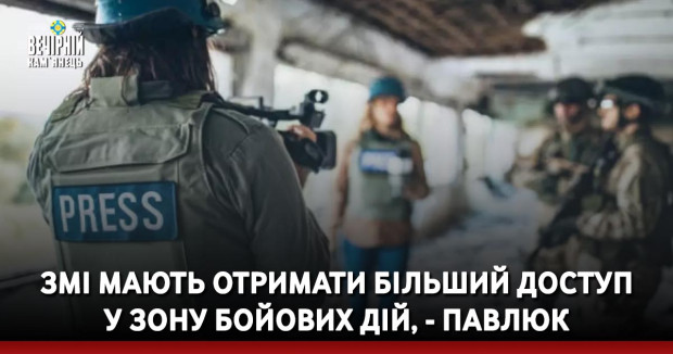 ЗМІ мають отримати більший доступ у зону бойових дій, - Павлюк