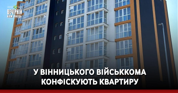 У вінницького військкома конфіскують квартиру