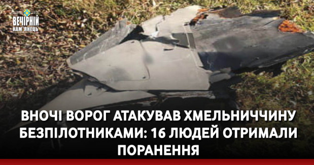 Вночі ворог атакував Хмельниччину: 16 людей отримали поранення