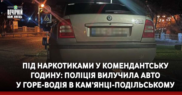 Під наркотиками у комендантську годину: поліція вилучила авто у горе-водія у Кам’янці-Подільському