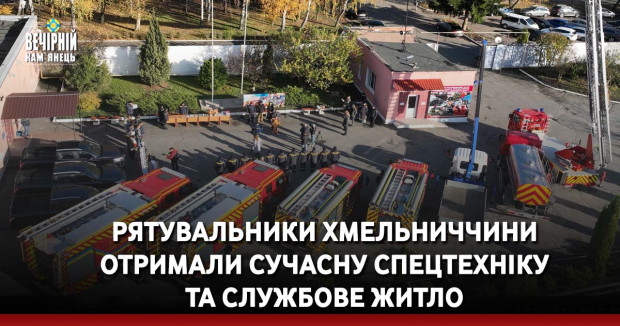 Рятувальники Хмельниччини отримали сучасну спецтехніку та службове житло