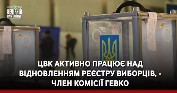 ЦВК активно працює над відновленням реєстру виборців, - член комісії Гевко