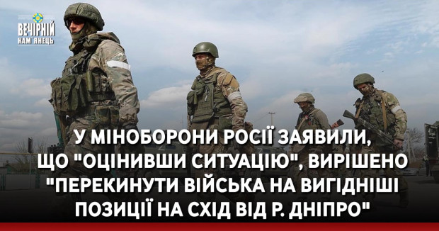 У Міноборони росії заявили, що "оцінивши ситуацію", вирішено "перекинути війська на вигідніші позиції на схід від р. Дніпро"