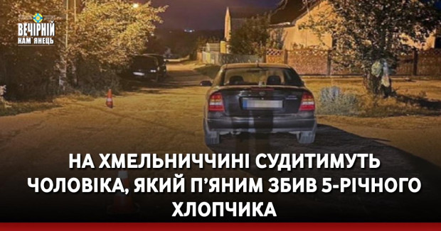 На Хмельниччині судитимуть чоловіка, який п’яним збив 5-річного хлопчика