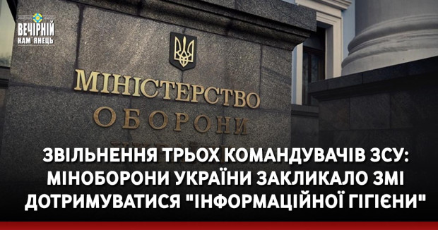 Звільнення трьох командувачів ЗСУ: Міноборони України закликало ЗМІ дотримуватися "інформаційної гігієни"