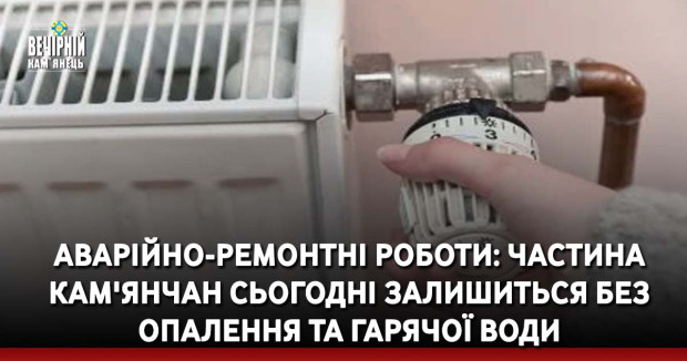 Аварійно-ремонтні роботи: частина кам'янчан сьогодні залишиться без опалення та гарячої води