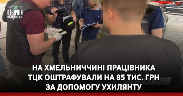 На Хмельниччині працівника ТЦК оштрафували на 85 тис. грн за допомогу ухилянту