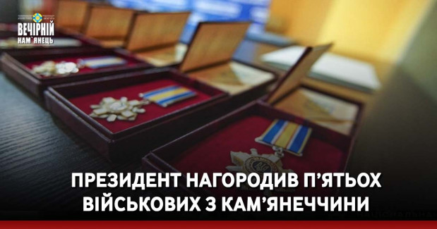 Президент нагородив п’ятьох військових з Кам’янеччини