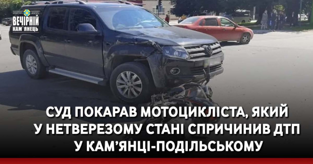 Суд покарав мотоцикліста, який у нетверезому стані спричинив ДТП у Кам’янці-Подільському