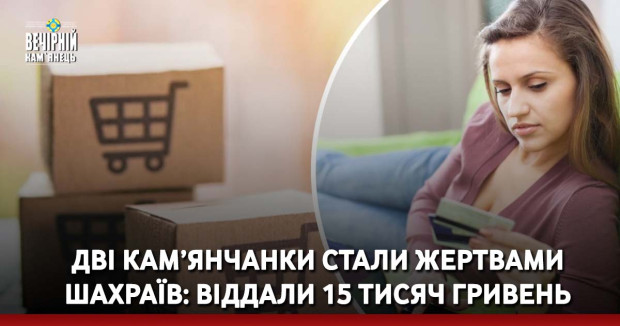 Дві кам’янчанки стали жертвами шахраїв: віддали 15 тисяч гривень