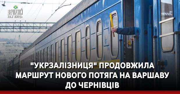 "Укрзалізниця" продовжила маршрут нового потяга на Варшаву до Чернівців