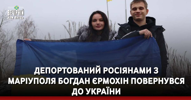 Депортований росіянами з Маріуполя Богдан Єрмохін повернувся до України