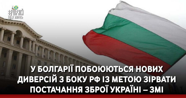 У Болгарії побоюються нових диверсій з боку РФ із метою зірвати постачання зброї Україні – ЗМІ