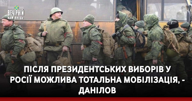 Після президентських виборів у Росії можлива тотальна мобілізація, - Данілов