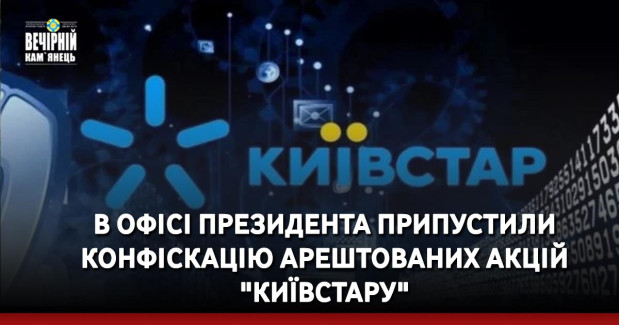 В Офісі президента припустили конфіскацію арештованих акцій "Київстару"