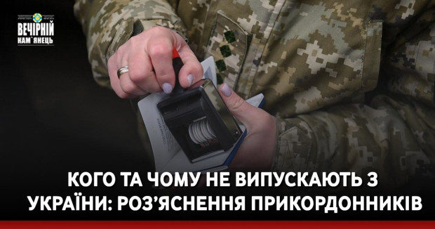 Кого та чому не випускають з України: роз’яснення прикордонників