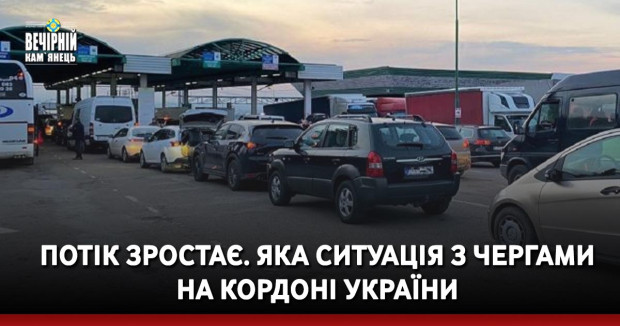 Потік зростає. Яка ситуація з чергами на кордоні України