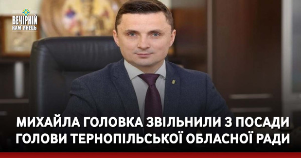 Михайла Головка звільнили з посади голови Тернопільської обласної ради