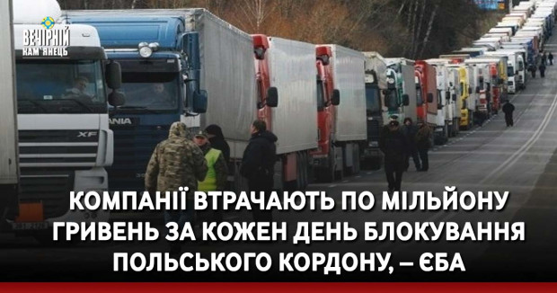 Компанії втрачають по мільйону гривень за кожен день блокування польського кордону, – ЄБА