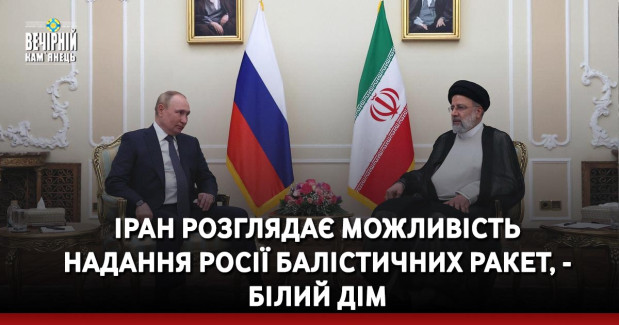 Іран розглядає можливість надання Росії балістичних ракет, - Білий дім