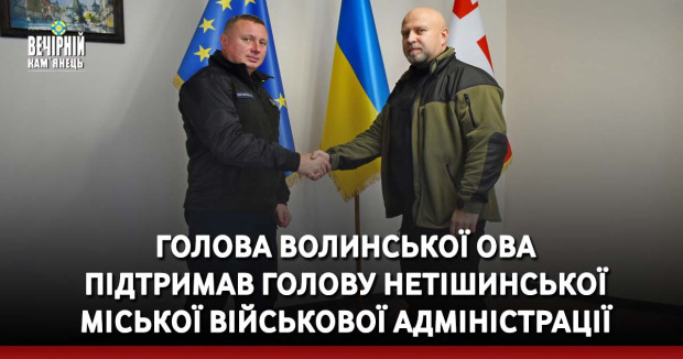 Голова Волинської ОВА підтримав голову Нетішинської міської військової адміністрації