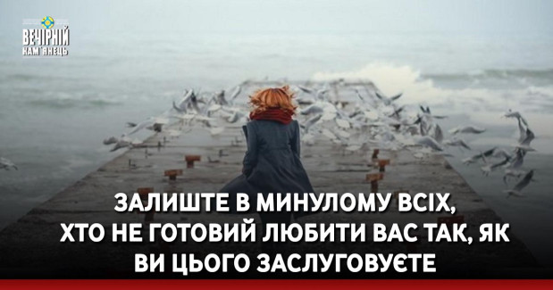 Залиште в минулому всіх, хто не готовий любити вас так, як ви цього заслуговуєте