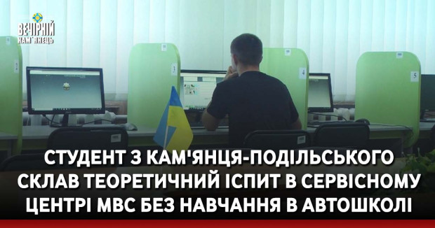 Студент з Кам'янця-Подільського склав теоретичний іспит в сервісному центрі МВС без навчання в автошколі