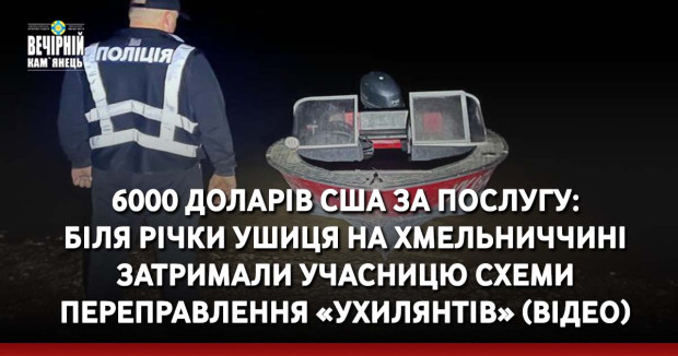 6000 доларів США за послугу: біля річки Ушиця на Хмельниччині затримали учасницю схеми переправлення «ухилянтів» (ВІДЕО)