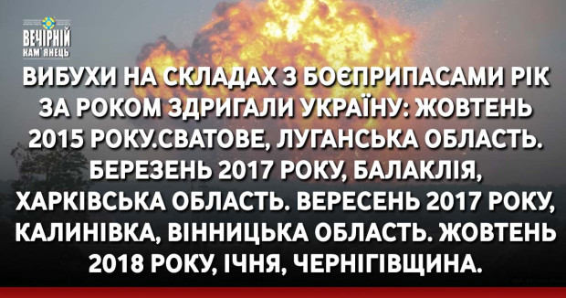 Вибухи на складах з боєприпасами рік за роком здригали Україну: Жовтень 2015 року.Сватове, Луганська область. Березень 2017 року, Балаклія, Харківська область. Вересень 2017 року, Калинівка, Вінницька область. Жовтень 2018 року, Ічня, Чернігівщина.