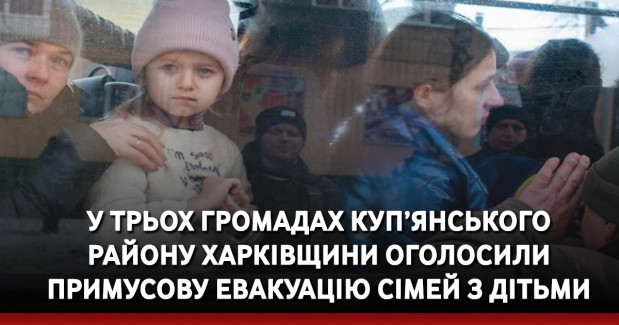 У трьох громадах Куп’янського району Харківщини оголосили примусову евакуацію сімей з дітьми