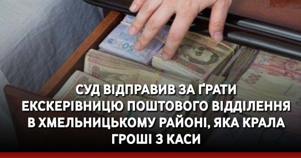 Суд відправив за ґрати екскерівницю поштового відділення в Хмельницькому районі, яка крала гроші з каси