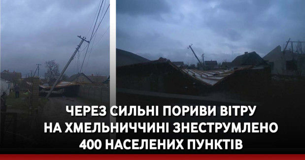Через сильні пориви вітру на Хмельниччині знеструмлено 400 населених пунктів