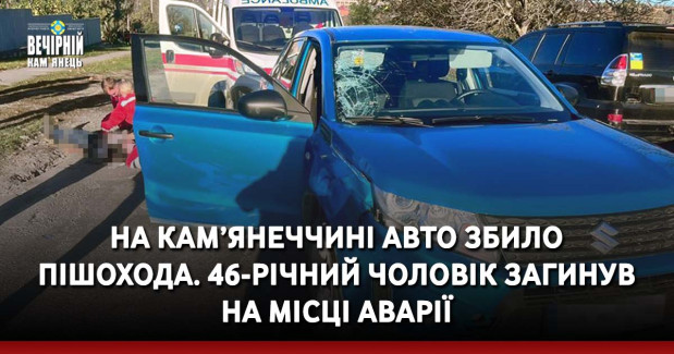 На Кам’янеччині авто збило пішохода. 46-річний чоловік загинув на місці аварії