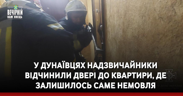 У Дунаївцях надзвичайники відчинили двері до квартири, де залишилось саме немовля