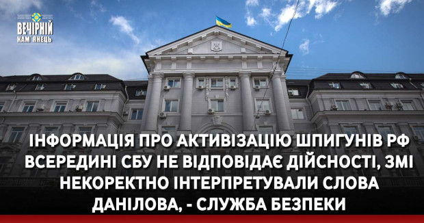 Інформація про активізацію шпигунів РФ всередині СБУ не відповідає дійсності, ЗМІ некоректно інтерпретували слова Данілова, - Служба безпеки