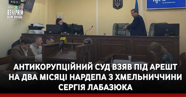 Антикорупційний суд взяв під арешт на два місяці нардепа з Хмельниччини Сергія Лабазюка
