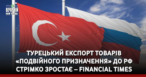 Турецький експорт товарів «подвійного призначення» до РФ стрімко зростає – Financial Times