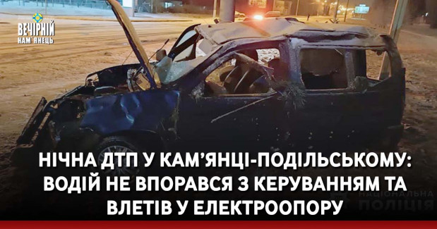 Нічна ДТП у Кам’янці-Подільському: водій не впорався з керуванням та влетів у електроопору