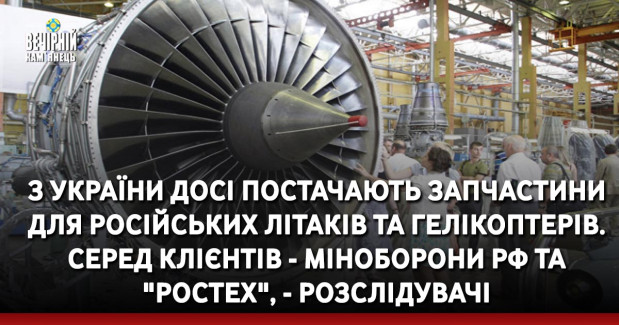 З України досі постачають запчастини для російських літаків та гелікоптерів. Серед клієнтів - міноборони РФ та "Ростех", - розслідувачі